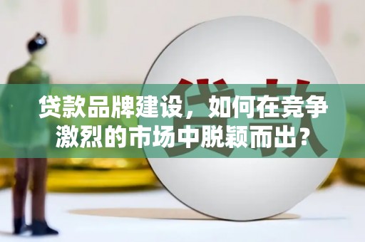 梁园贷款品牌建设，如何在竞争激烈的市场中脱颖而出？