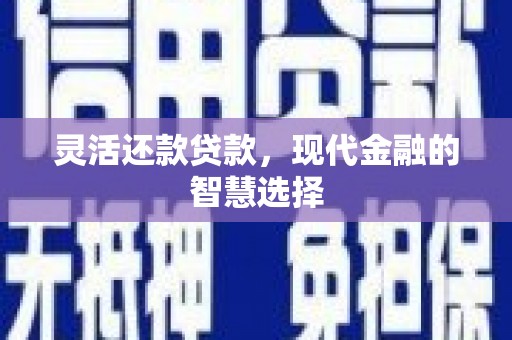 梁园灵活还款贷款，现代金融的智慧选择