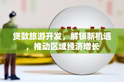 梁园贷款旅游开发，解锁新机遇，推动区域经济增长