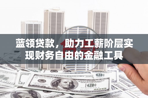 梁园蓝领贷款，助力工薪阶层实现财务自由的金融工具