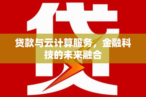 梁园贷款与云计算服务，金融科技的未来融合