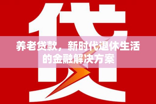 梁园养老贷款，新时代退休生活的金融解决方案