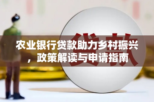 梁园农业银行贷款助力乡村振兴，政策解读与申请指南