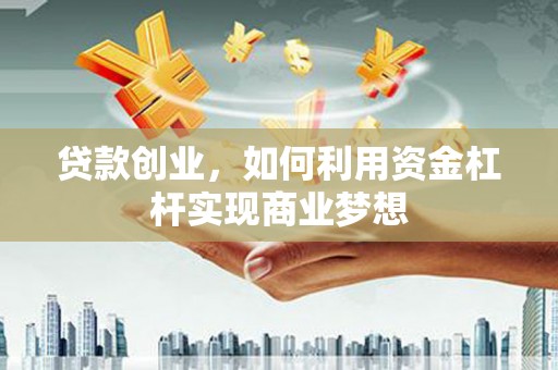 梁园贷款创业，如何利用资金杠杆实现商业梦想