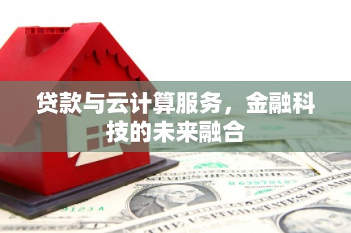 梁园贷款与云计算服务，金融科技的未来融合