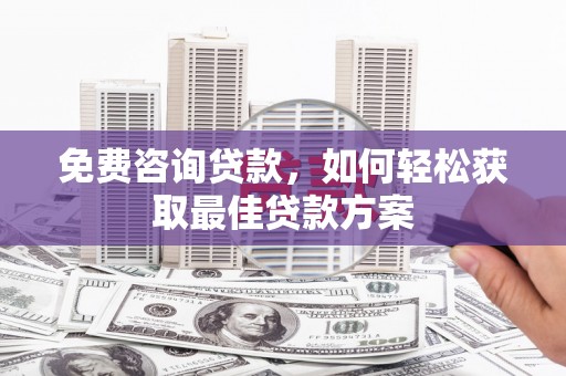 梁园免费咨询贷款，如何轻松获取最佳贷款方案