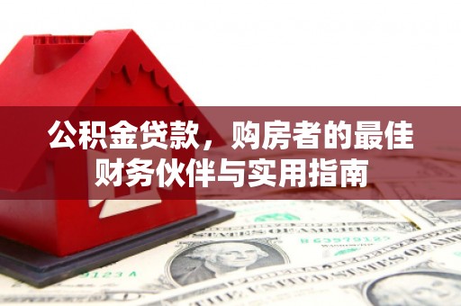 梁园公积金贷款，购房者的最佳财务伙伴与实用指南