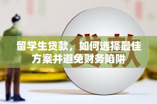 梁园留学生贷款，如何选择最佳方案并避免财务陷阱