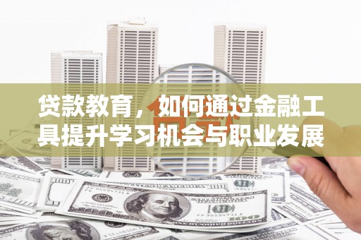 梁园贷款教育，如何通过金融工具提升学习机会与职业发展