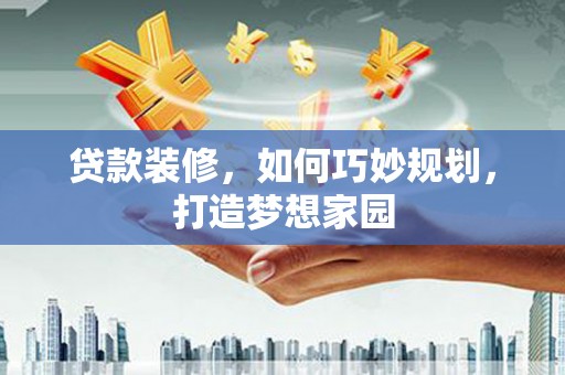 梁园贷款装修，如何巧妙规划，打造梦想家园