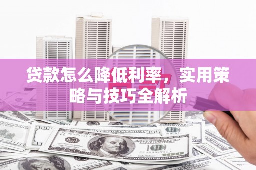 梁园贷款怎么降低利率，实用策略与技巧全解析
