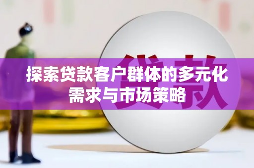 梁园探索贷款客户群体的多元化需求与市场策略
