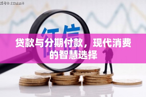 梁园贷款与分期付款，现代消费的智慧选择