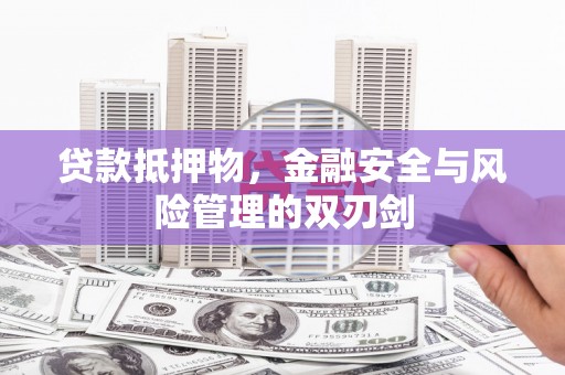 梁园贷款抵押物，金融安全与风险管理的双刃剑