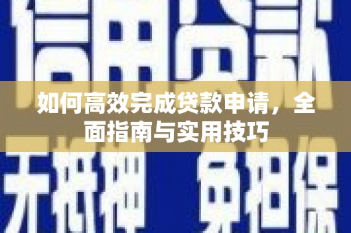 梁园如何高效完成贷款申请，全面指南与实用技巧