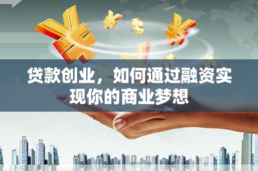 梁园贷款创业，如何通过融资实现你的商业梦想