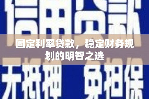 梁园固定利率贷款，稳定财务规划的明智之选