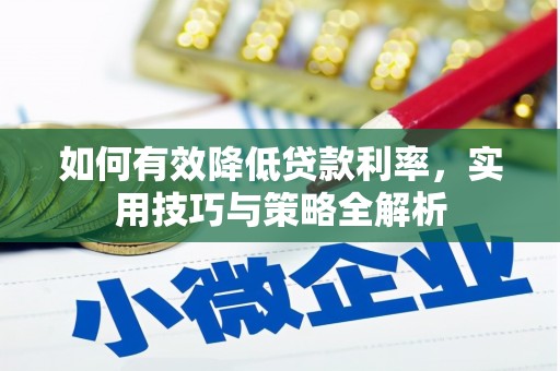 梁园如何有效降低贷款利率，实用技巧与策略全解析