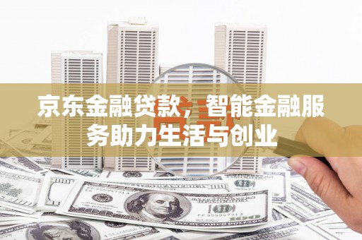 梁园京东金融贷款，智能金融服务助力生活与创业
