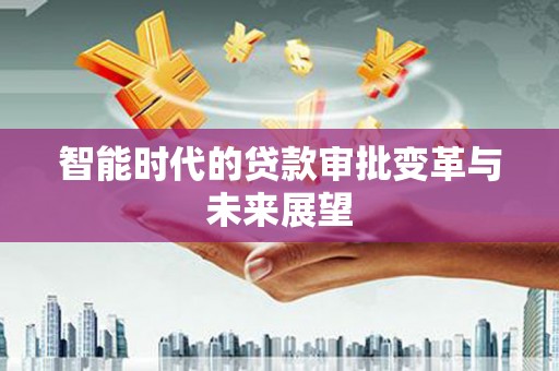 梁园智能时代的贷款审批变革与未来展望