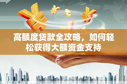 梁园高额度贷款全攻略，如何轻松获得大额资金支持