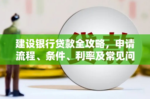 梁园建设银行贷款全攻略，申请流程、条件、利率及常见问题解答
