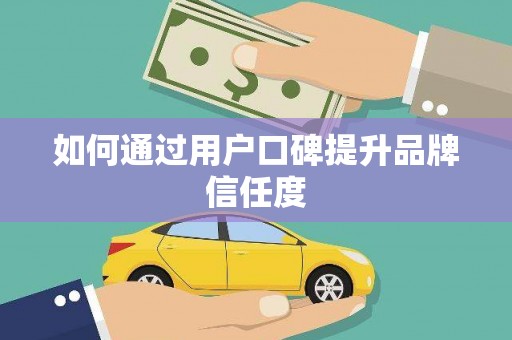 梁园如何通过用户口碑提升品牌信任度